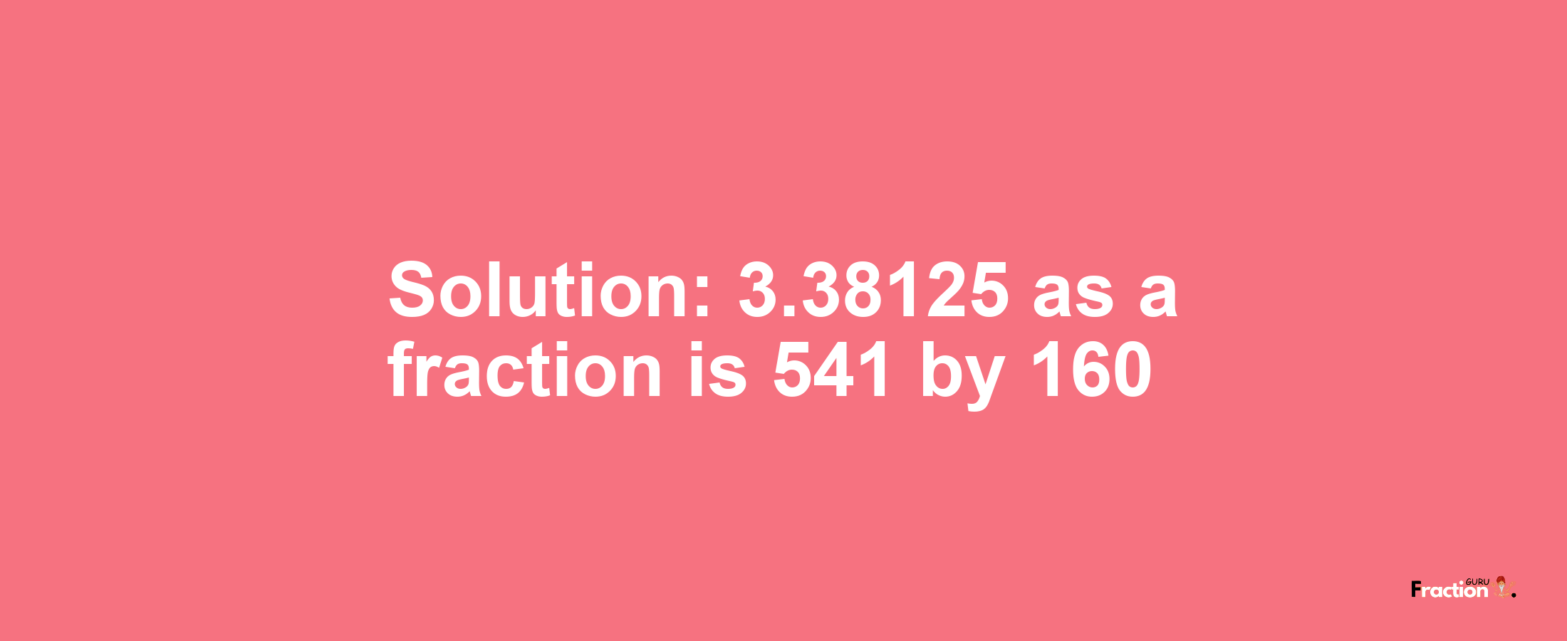 Solution:3.38125 as a fraction is 541/160